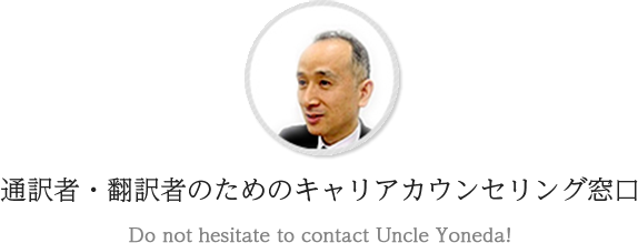 通訳者・翻訳者のためのキャリアカウンセリング窓口　Do not hesitate to contact Uncle Yoneda!